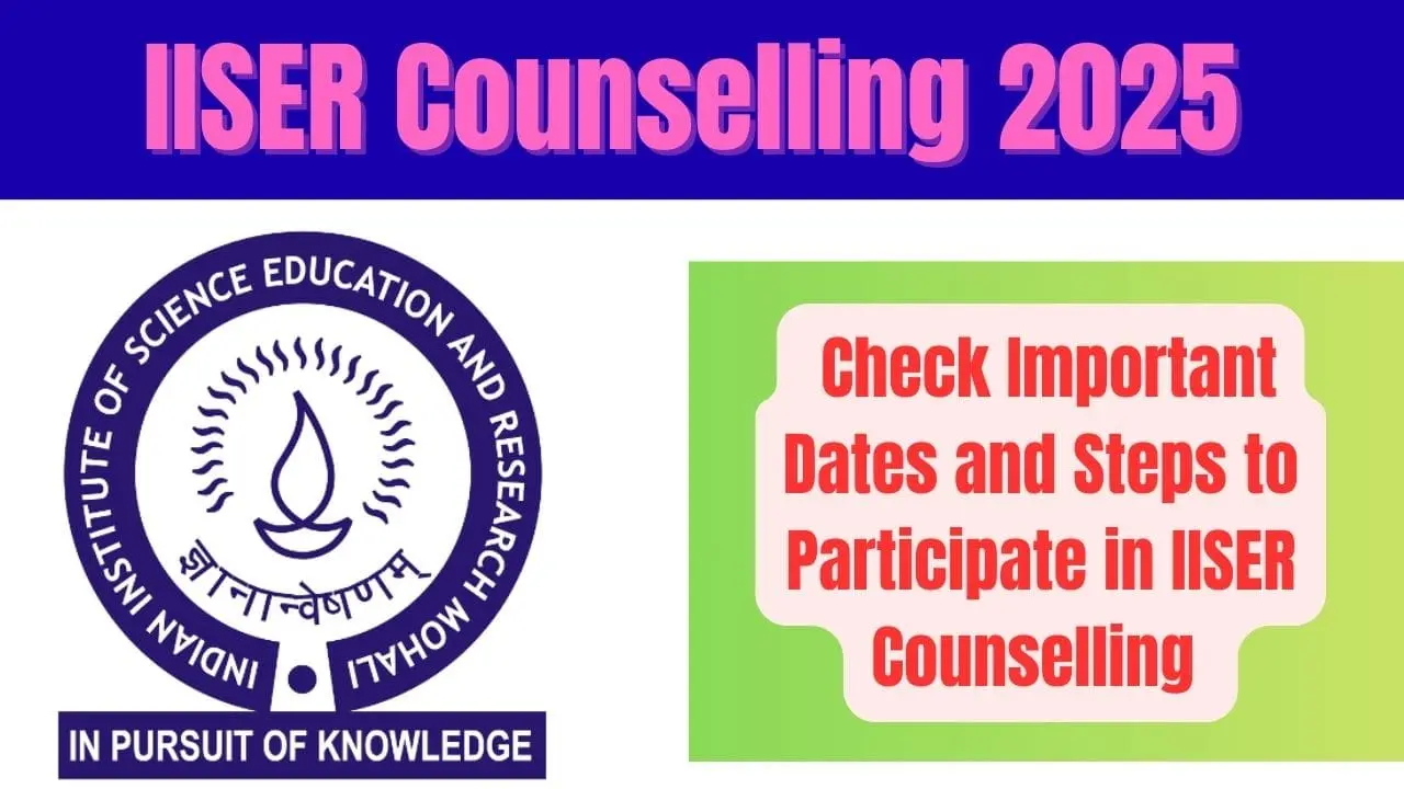 IISER Counselling 2025 - Check Important Dates and Steps to Participate in IISER Counselling